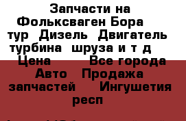 Запчасти на Фольксваген Бора 1.9 тур. Дизель. Двигатель, турбина, шруза и т.д .  › Цена ­ 25 - Все города Авто » Продажа запчастей   . Ингушетия респ.